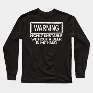 Warning Highly Unstable Without A Beer In My Hand Long Sleeve T-Shirt